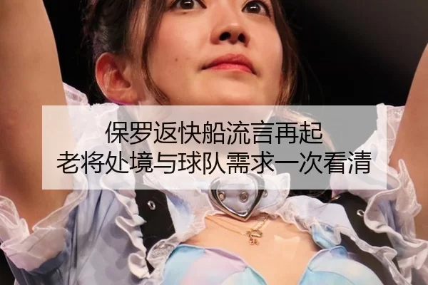 保罗返快船流言再起 老将处境与球队需求一次看清
