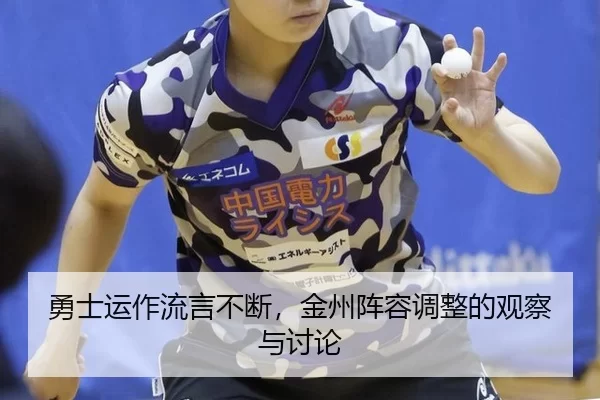 勇士运作流言不断，金州阵容调整的观察与讨论